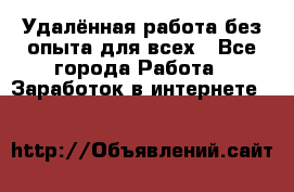 Удалённая работа без опыта для всех - Все города Работа » Заработок в интернете   